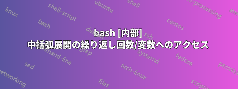 bash [内部] 中括弧展開の繰り返し回数/変数へのアクセス