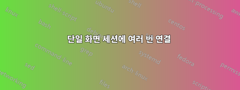 단일 화면 세션에 여러 번 연결