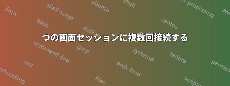 1 つの画面セッションに複数回接続する