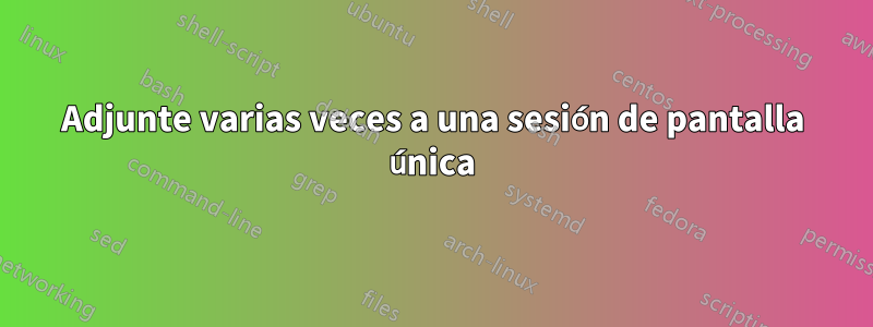 Adjunte varias veces a una sesión de pantalla única