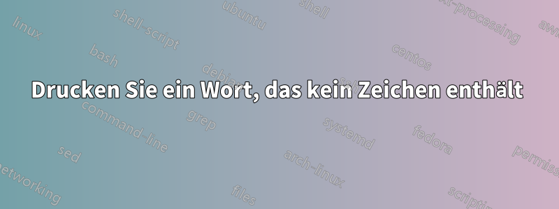 Drucken Sie ein Wort, das kein Zeichen enthält