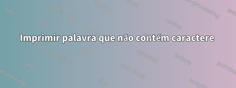 Imprimir palavra que não contém caractere