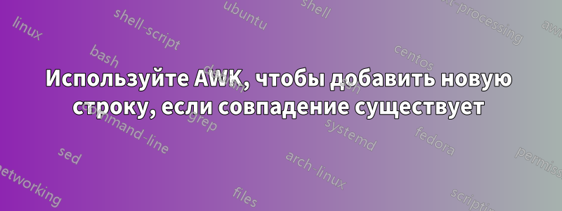 Используйте AWK, чтобы добавить новую строку, если совпадение существует