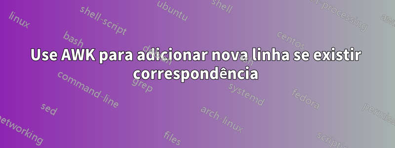 Use AWK para adicionar nova linha se existir correspondência