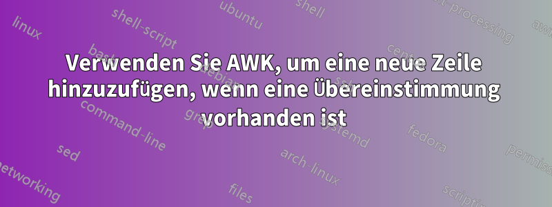 Verwenden Sie AWK, um eine neue Zeile hinzuzufügen, wenn eine Übereinstimmung vorhanden ist