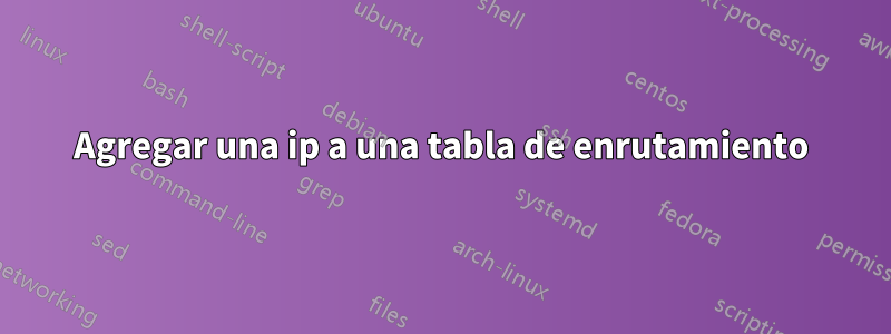 Agregar una ip a una tabla de enrutamiento