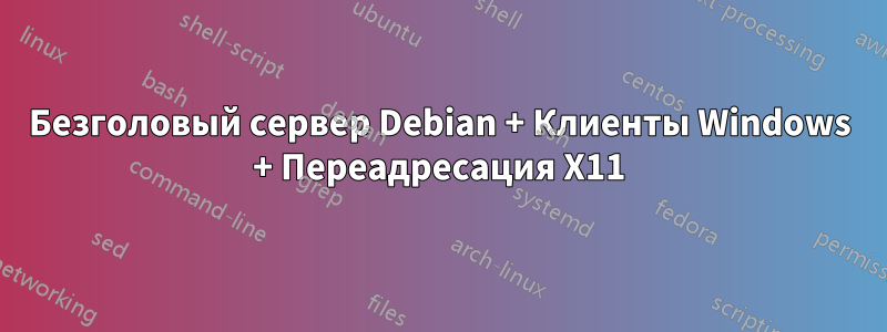 Безголовый сервер Debian + Клиенты Windows + Переадресация X11