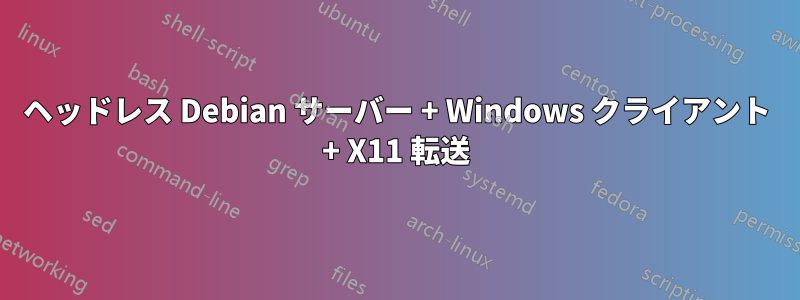 ヘッドレス Debian サーバー + Windows クライアント + X11 転送