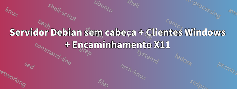 Servidor Debian sem cabeça + Clientes Windows + Encaminhamento X11