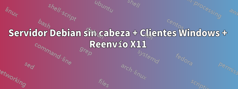 Servidor Debian sin cabeza + Clientes Windows + Reenvío X11