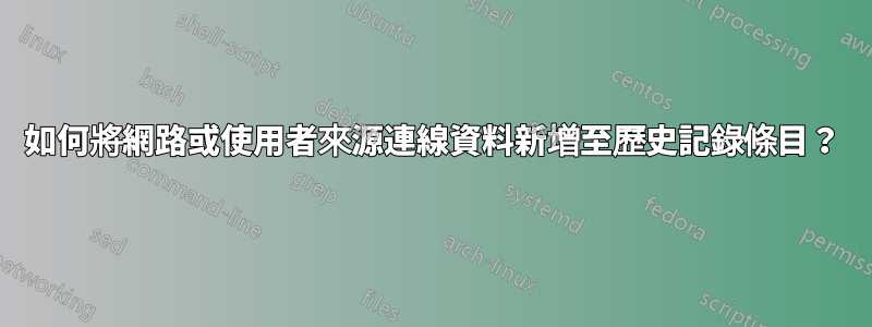 如何將網路或使用者來源連線資料新增至歷史記錄條目？