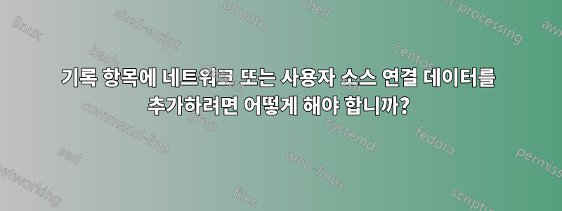 기록 항목에 네트워크 또는 사용자 소스 연결 데이터를 추가하려면 어떻게 해야 합니까?