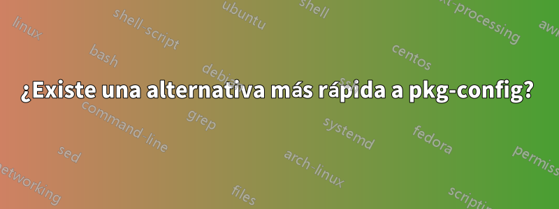 ¿Existe una alternativa más rápida a pkg-config?