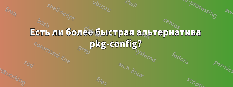 Есть ли более быстрая альтернатива pkg-config?