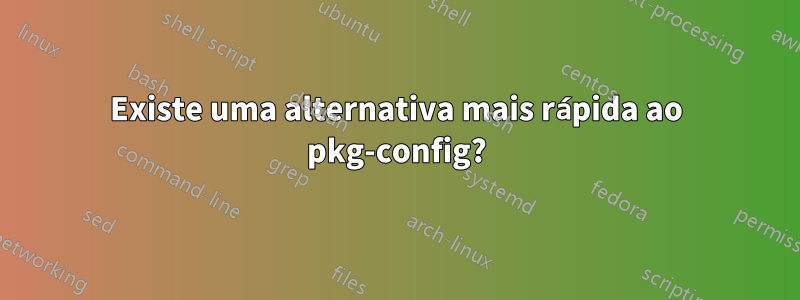 Existe uma alternativa mais rápida ao pkg-config?