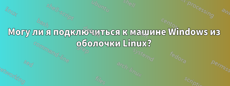 Могу ли я подключиться к машине Windows из оболочки Linux?