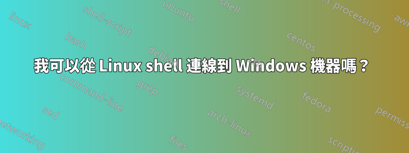 我可以從 Linux shell 連線到 Windows 機器嗎？