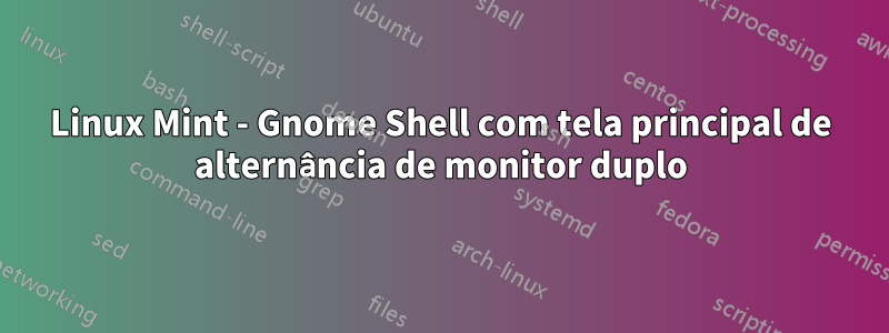 Linux Mint - Gnome Shell com tela principal de alternância de monitor duplo