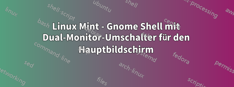 Linux Mint - Gnome Shell mit Dual-Monitor-Umschalter für den Hauptbildschirm