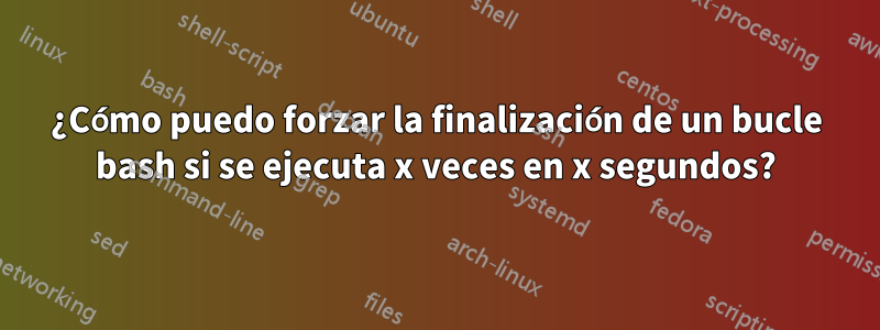 ¿Cómo puedo forzar la finalización de un bucle bash si se ejecuta x veces en x segundos?