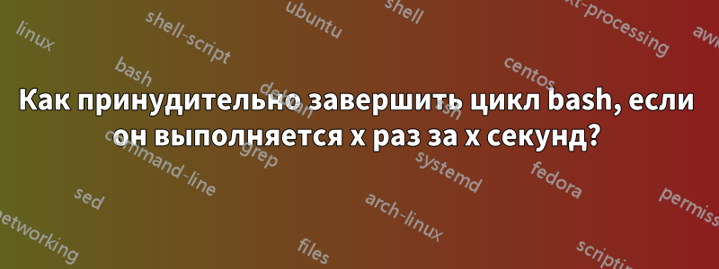 Как принудительно завершить цикл bash, если он выполняется x раз за x секунд?