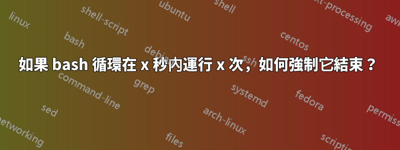 如果 bash 循環在 x 秒內運行 x 次，如何強制它結束？