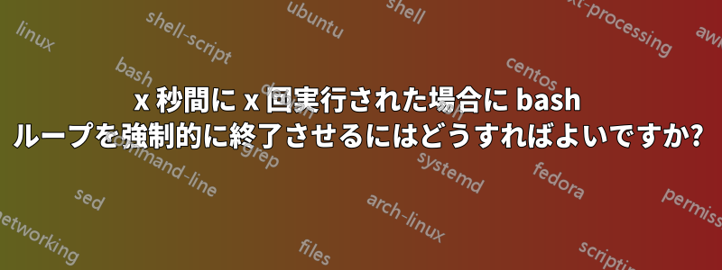 x 秒間に x 回実行された場合に bash ループを強制的に終了させるにはどうすればよいですか?