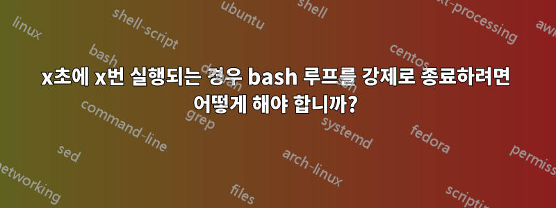 x초에 x번 실행되는 경우 bash 루프를 강제로 종료하려면 어떻게 해야 합니까?