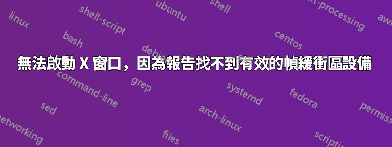 無法啟動 X 窗口，因為報告找不到有效的幀緩衝區設備