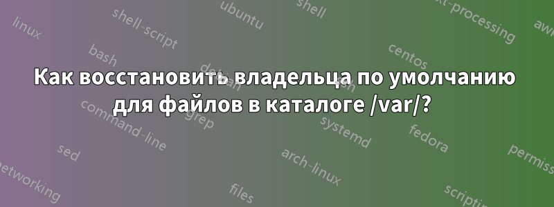 Как восстановить владельца по умолчанию для файлов в каталоге /var/? 