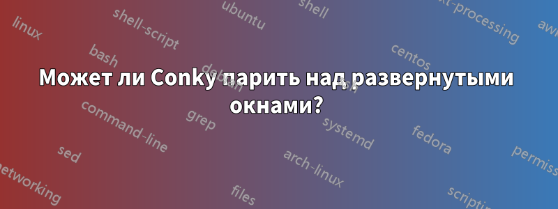 Может ли Conky парить над развернутыми окнами?