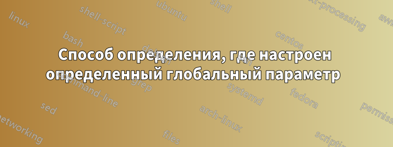 Способ определения, где настроен определенный глобальный параметр 