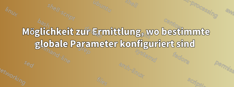 Möglichkeit zur Ermittlung, wo bestimmte globale Parameter konfiguriert sind 