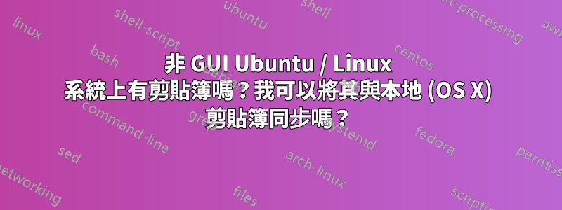 非 GUI Ubuntu / Linux 系統上有剪貼簿嗎？我可以將其與本地 (OS X) 剪貼簿同步嗎？