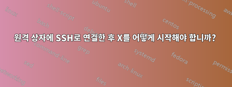 원격 상자에 SSH로 연결한 후 X를 어떻게 시작해야 합니까?