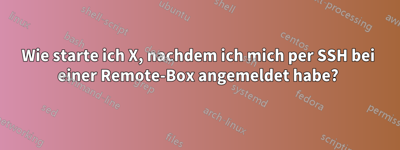 Wie starte ich X, nachdem ich mich per SSH bei einer Remote-Box angemeldet habe?