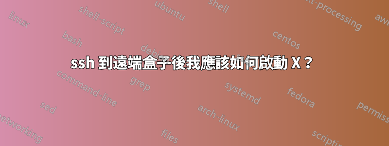 ssh 到遠端盒子後我應該如何啟動 X？