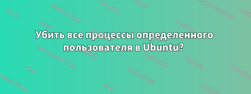 Убить все процессы определенного пользователя в Ubuntu? 