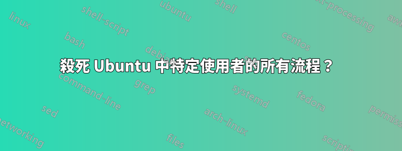 殺死 Ubuntu 中特定使用者的所有流程？ 