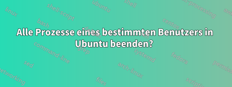 Alle Prozesse eines bestimmten Benutzers in Ubuntu beenden? 