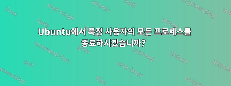 Ubuntu에서 특정 사용자의 모든 프로세스를 종료하시겠습니까? 