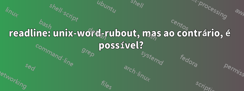 readline: unix-word-rubout, mas ao contrário, é possível?