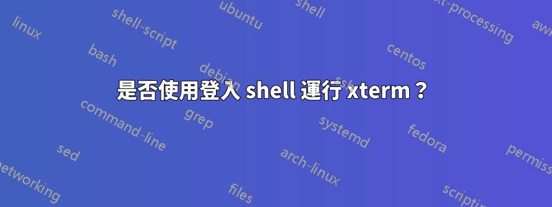 是否使用登入 shell 運行 xterm？