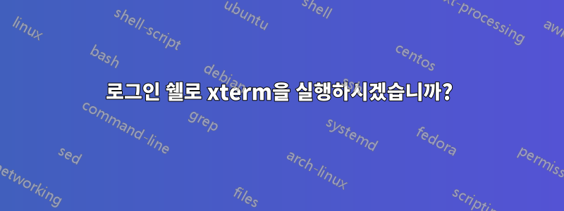 로그인 쉘로 xterm을 실행하시겠습니까?