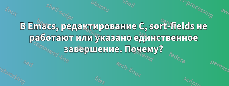 В Emacs, редактирование C, sort-fields не работают или указано единственное завершение. Почему?