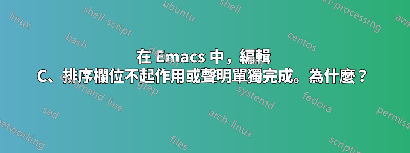 在 Emacs 中，編輯 C、排序欄位不起作用或聲明單獨完成。為什麼？