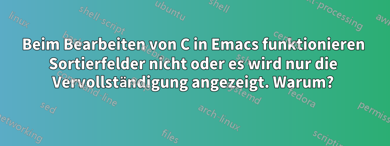 Beim Bearbeiten von C in Emacs funktionieren Sortierfelder nicht oder es wird nur die Vervollständigung angezeigt. Warum?