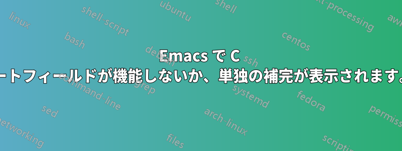 Emacs で C を編集すると、ソートフィールドが機能しないか、単独の補完が表示されます。なぜでしょうか?