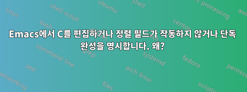 Emacs에서 C를 편집하거나 정렬 필드가 작동하지 않거나 단독 완성을 명시합니다. 왜?