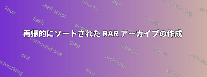 再帰的にソートされた RAR アーカイブの作成